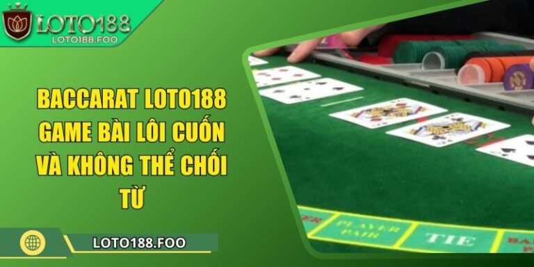 Baccarat Loto188 - Game Bài Lôi Cuốn Và Không Thể Chối Từ