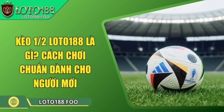Kèo 1/2 Loto188 Là Gì? Cách Chơi Chuẩn Dành Cho Người Mới 3 Kèo 1/2 Loto188 Là Gì? Cách Chơi Chuẩn Dành Cho Người Mới