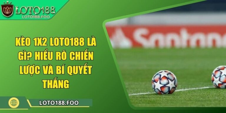 Kèo 1x2 Loto188 Là Gì? Hiểu Rõ Chiến Lược Và Bí Quyết Thắng 8 Kèo 1x2 Loto188 Là Gì? Hiểu Rõ Chiến Lược Và Bí Quyết Thắng