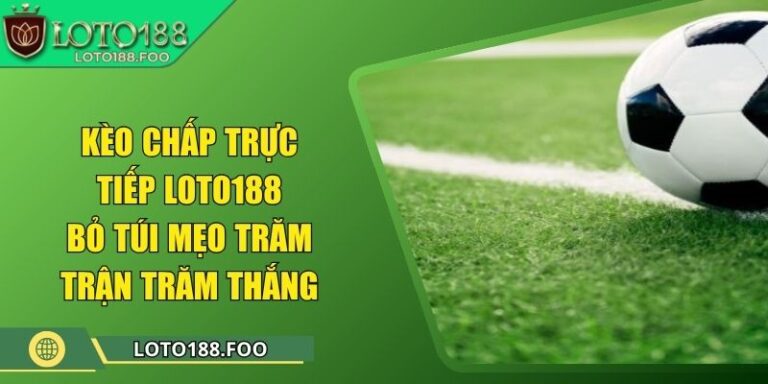 Kèo Chấp Trực Tiếp Loto188 - Bỏ Túi Mẹo Trăm Trận Trăm Thắng 9 Kèo Chấp Trực Tiếp Loto188 - Bỏ Túi Mẹo Trăm Trận Trăm Thắng