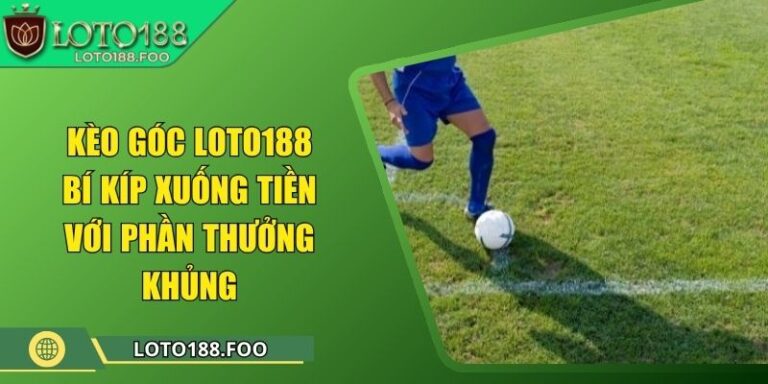 Kèo Góc Loto188 - Bí Kíp Xuống Tiền Với Phần Thưởng Khủng 5 Kèo Góc Loto188 - Bí Kíp Xuống Tiền Với Phần Thưởng Khủng