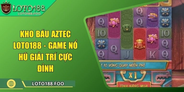 Kho Báu Aztec Loto188 - Game Nổ Hũ Giải Trí Cực Đỉnh