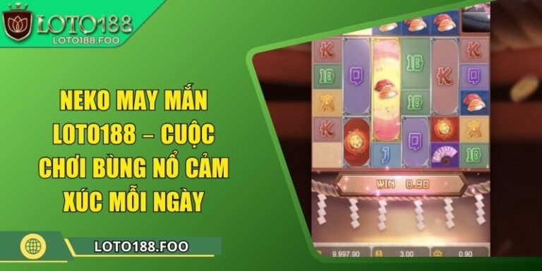 Neko May Mắn Loto188 – Cuộc Chơi Bùng Nổ Cảm Xúc Mỗi Ngày