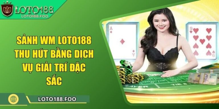 Sảnh WM Loto188 Thu Hút Bằng Dịch Vụ Giải Trí Đặc Sắc