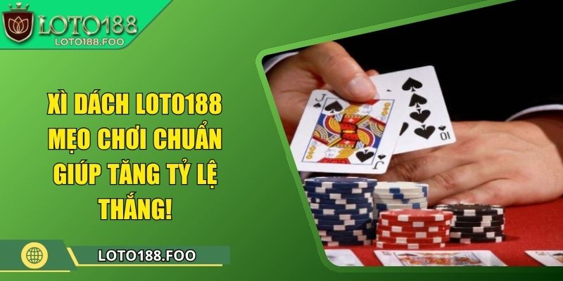 Xì Dách Loto188 – Mẹo Chơi Chuẩn Giúp Tăng Tỷ Lệ Thắng!