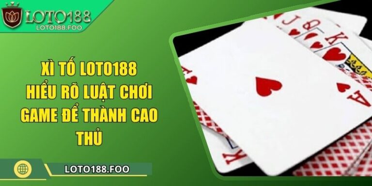 Xì Tố Loto188 - Hiểu Rõ Luật Chơi Game Để Thành Cao Thủ
